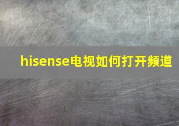 hisense电视如何打开频道