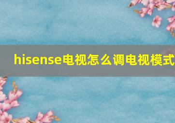 hisense电视怎么调电视模式