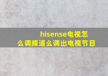 hisense电视怎么调频道么调出电视节目