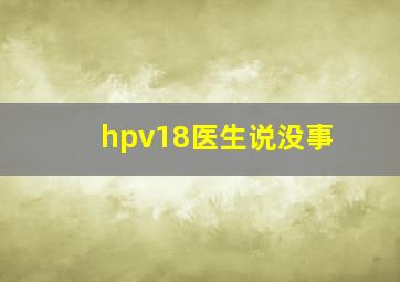 hpv18医生说没事