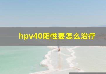 hpv40阳性要怎么治疗