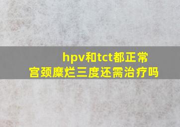 hpv和tct都正常宫颈糜烂三度还需治疗吗