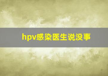 hpv感染医生说没事