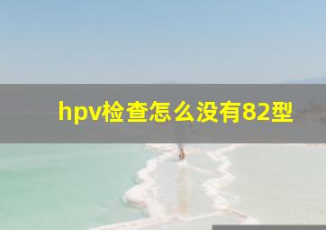 hpv检查怎么没有82型