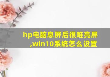 hp电脑息屏后很难亮屏,win10系统怎么设置