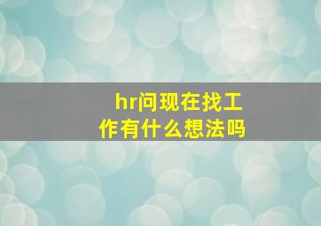 hr问现在找工作有什么想法吗