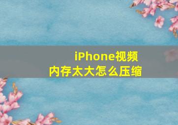 iPhone视频内存太大怎么压缩