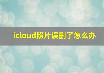 icloud照片误删了怎么办