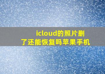 icloud的照片删了还能恢复吗苹果手机