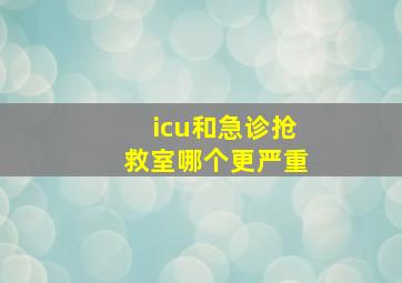 icu和急诊抢救室哪个更严重