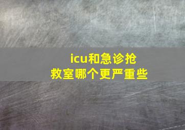 icu和急诊抢救室哪个更严重些