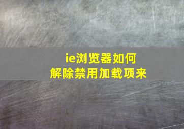 ie浏览器如何解除禁用加载项来