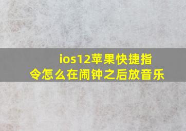 ios12苹果快捷指令怎么在闹钟之后放音乐