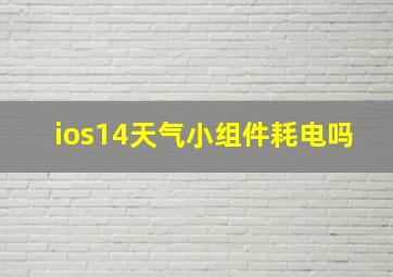 ios14天气小组件耗电吗