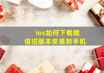 ios如何下载微信旧版本安装到手机