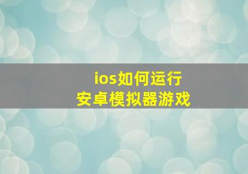 ios如何运行安卓模拟器游戏