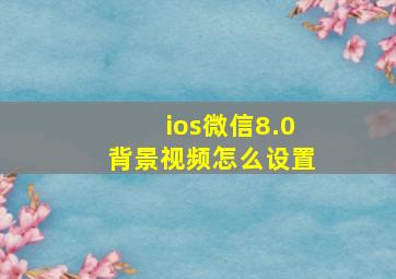 ios微信8.0背景视频怎么设置