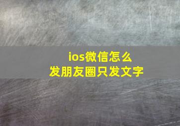 ios微信怎么发朋友圈只发文字