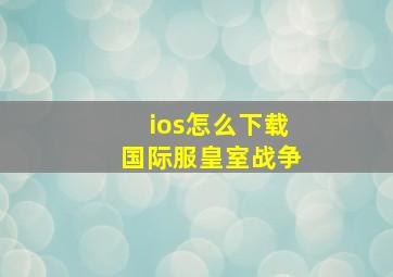 ios怎么下载国际服皇室战争