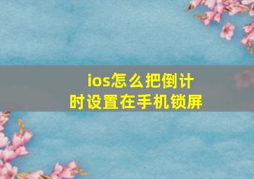 ios怎么把倒计时设置在手机锁屏