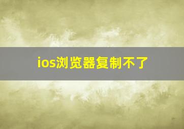 ios浏览器复制不了