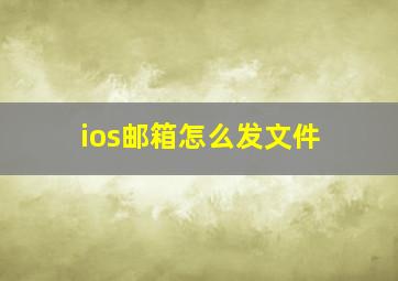 ios邮箱怎么发文件