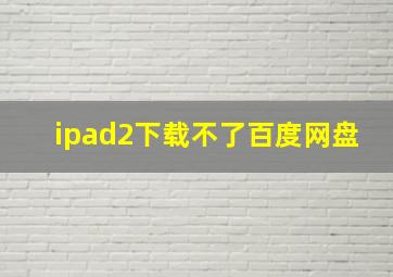 ipad2下载不了百度网盘