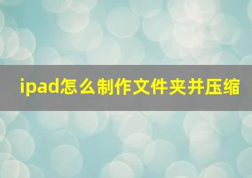 ipad怎么制作文件夹并压缩