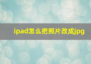 ipad怎么把照片改成jpg