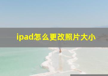 ipad怎么更改照片大小