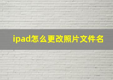 ipad怎么更改照片文件名