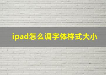 ipad怎么调字体样式大小