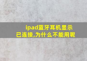 ipad蓝牙耳机显示已连接,为什么不能用呢