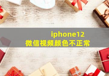 iphone12微信视频颜色不正常