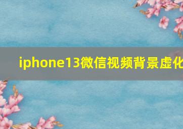 iphone13微信视频背景虚化