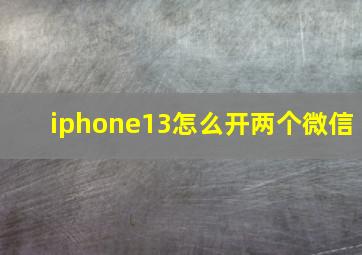 iphone13怎么开两个微信