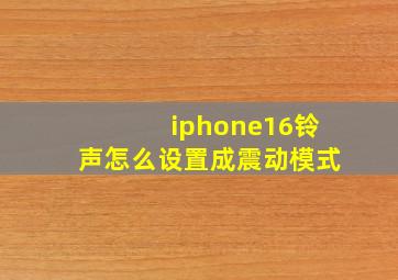 iphone16铃声怎么设置成震动模式