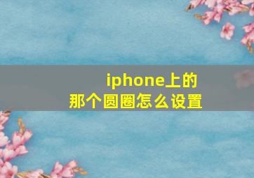 iphone上的那个圆圈怎么设置