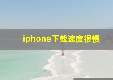 iphone下载速度很慢