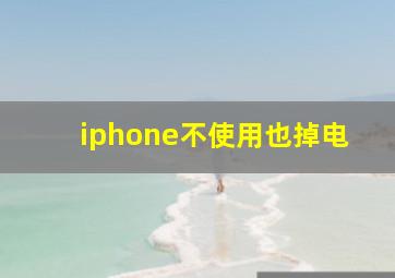 iphone不使用也掉电