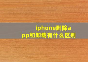 iphone删除app和卸载有什么区别