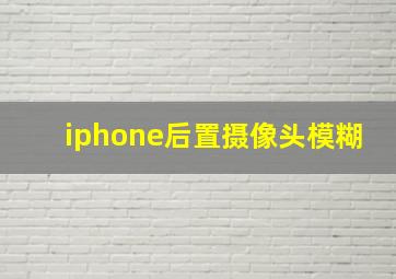 iphone后置摄像头模糊