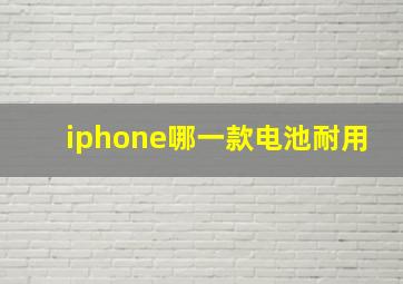 iphone哪一款电池耐用