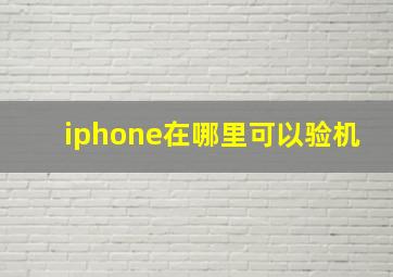 iphone在哪里可以验机