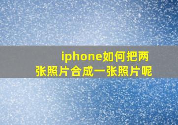 iphone如何把两张照片合成一张照片呢