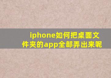 iphone如何把桌面文件夹的app全部弄出来呢