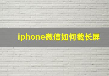 iphone微信如何截长屏