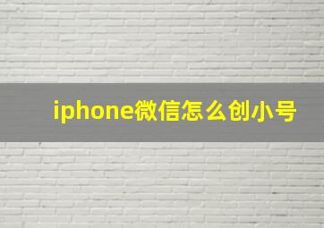 iphone微信怎么创小号