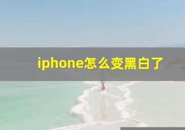 iphone怎么变黑白了