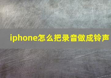 iphone怎么把录音做成铃声